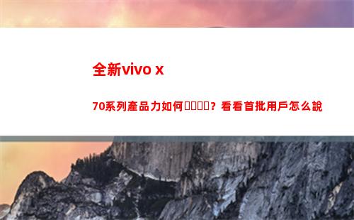 嶄新vivo x70系列產物力怎樣？看看首批用戶如何說